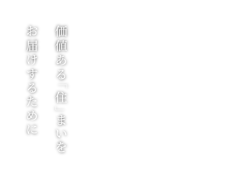 価値ある「住」まいをお届けするために